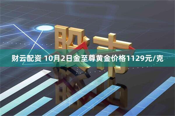 财云配资 10月2日金至尊黄金价格1129元/克